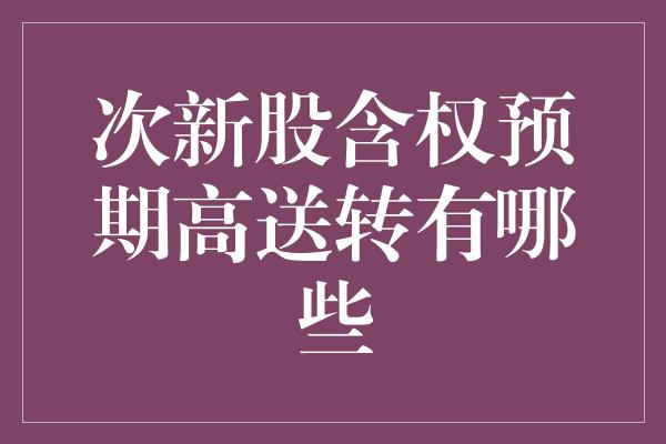 次新股含权预期高送转有哪些