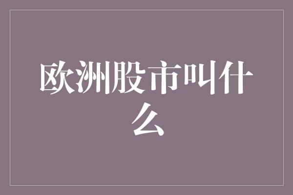 欧洲股市叫什么