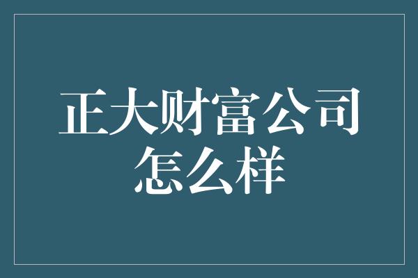 正大财富公司怎么样