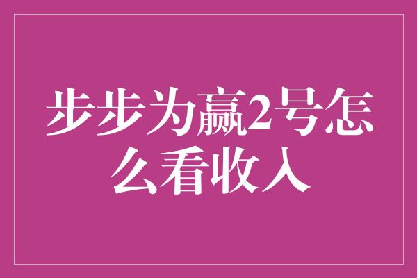 步步为赢2号怎么看收入