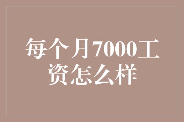 每个月7000工资怎么样