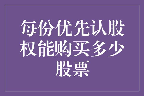 每份优先认股权能购买多少股票