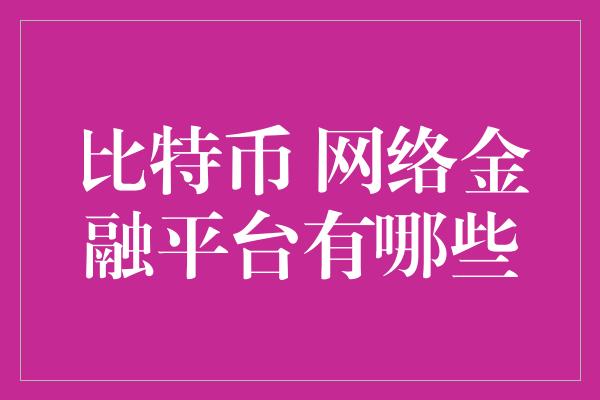 比特币 网络金融平台有哪些