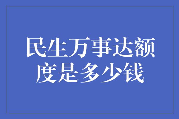 民生万事达额度是多少钱