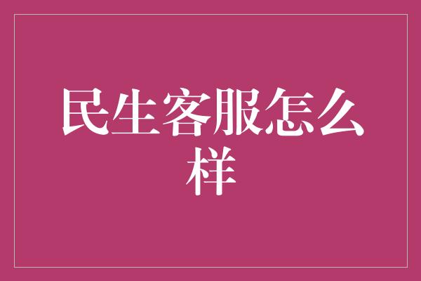 民生客服怎么样