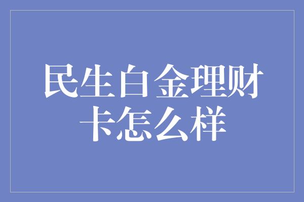 民生白金理财卡怎么样