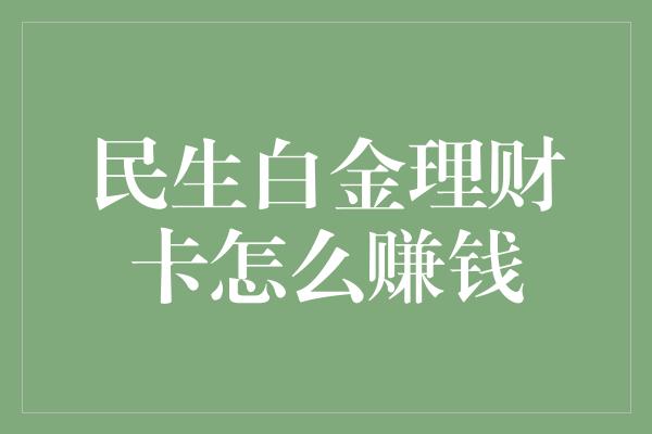 民生白金理财卡怎么赚钱