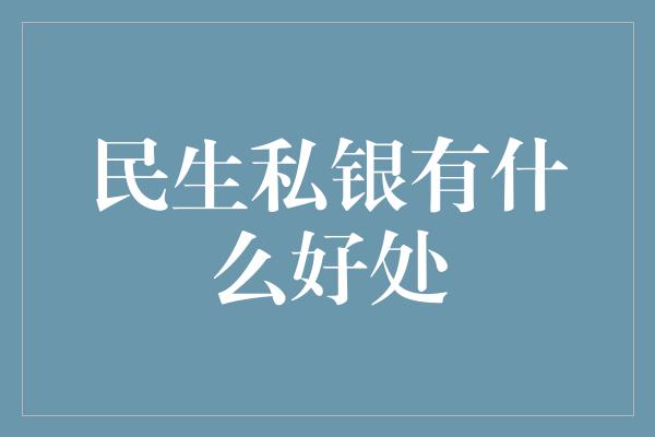 民生私银有什么好处