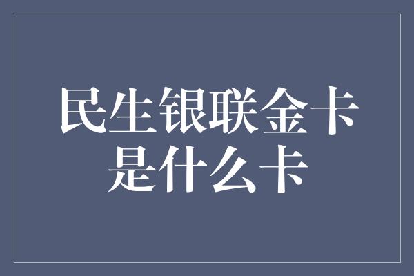 民生银联金卡是什么卡