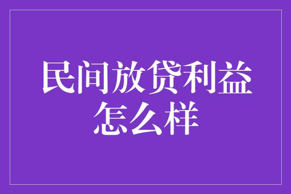 民间放贷利益怎么样