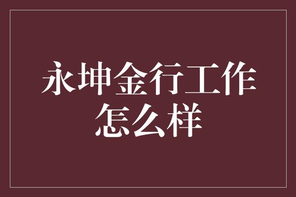 永坤金行工作怎么样