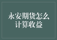 永安期货收益计算方法详解：跟随市场变幻，掌握投资先机