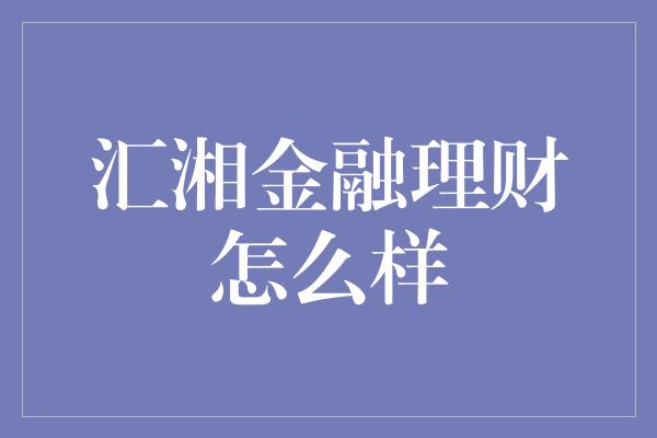 汇湘金融理财怎么样