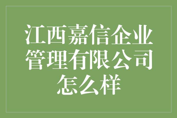 江西嘉信企业管理有限公司怎么样