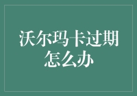 沃尔玛卡过期怎么办？专业处理方法与常见问题解答