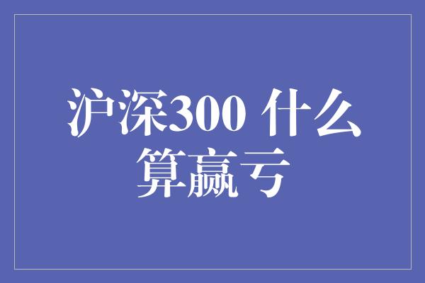 沪深300 什么算赢亏