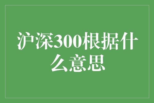 沪深300根据什么意思