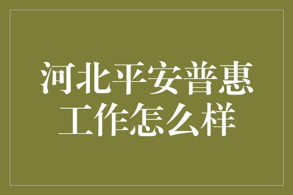 河北平安普惠工作怎么样