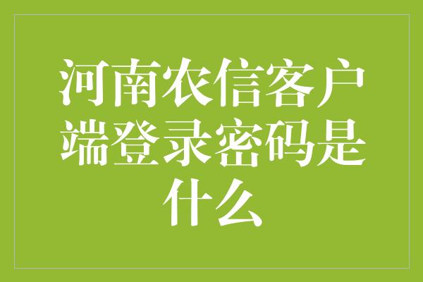 河南农信客户端登录密码是什么