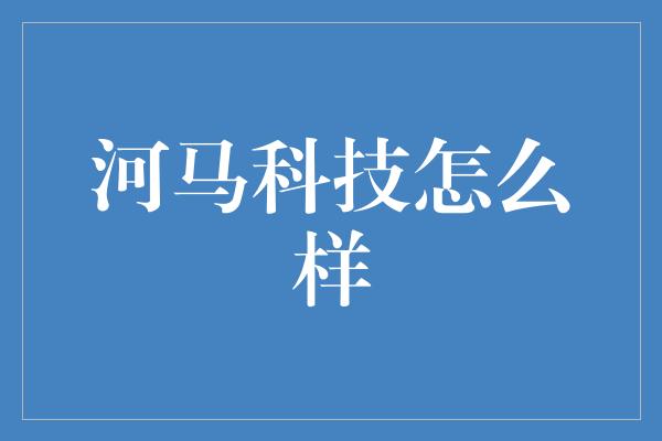 河马科技怎么样