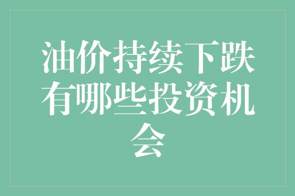 油价持续下跌有哪些投资机会