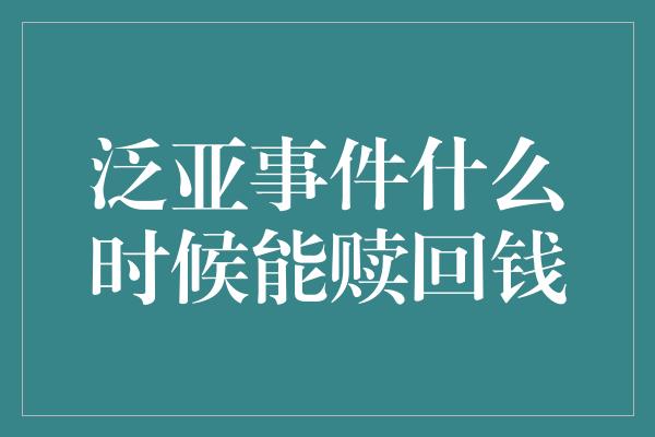 泛亚事件什么时候能赎回钱