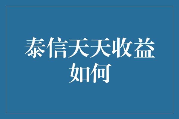 泰信天天收益如何