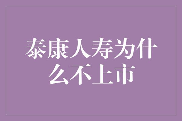 泰康人寿为什么不上市