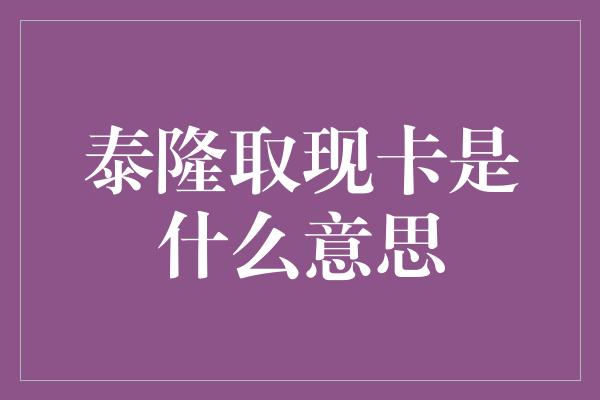 泰隆取现卡是什么意思