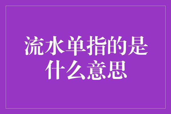 流水单指的是什么意思