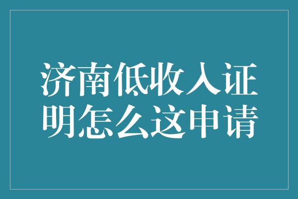 济南低收入证明怎么这申请