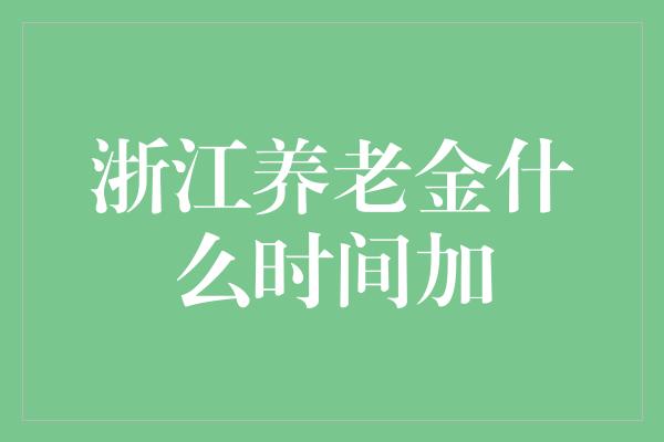 浙江养老金什么时间加