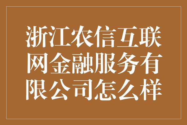 浙江农信互联网金融服务有限公司怎么样