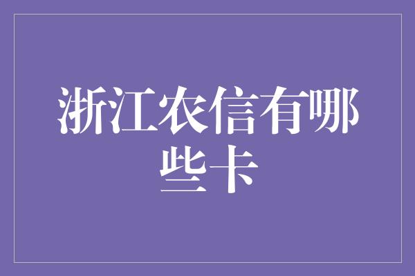 浙江农信有哪些卡