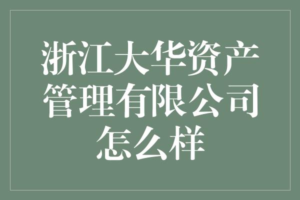 浙江大华资产管理有限公司怎么样