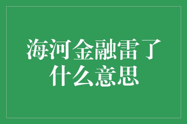 海河金融雷了什么意思