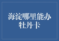 海淀区牡丹卡办理指南：便捷高效金融服务尽在掌握