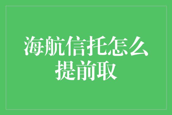 海航信托怎么提前取