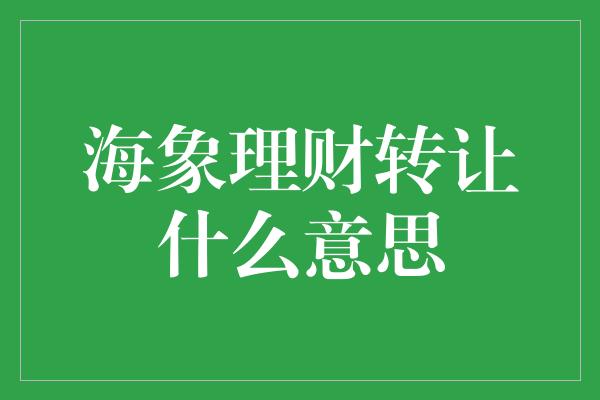 海象理财转让什么意思