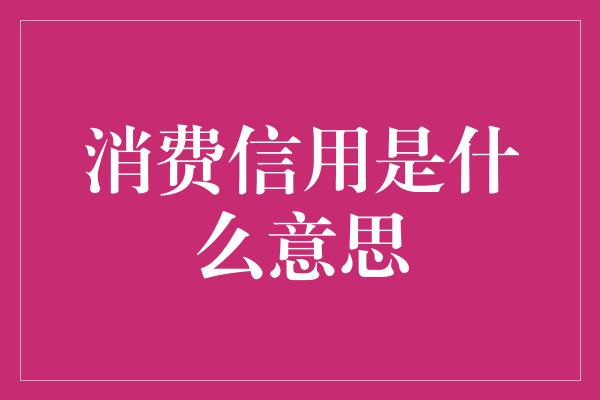 消费信用是什么意思