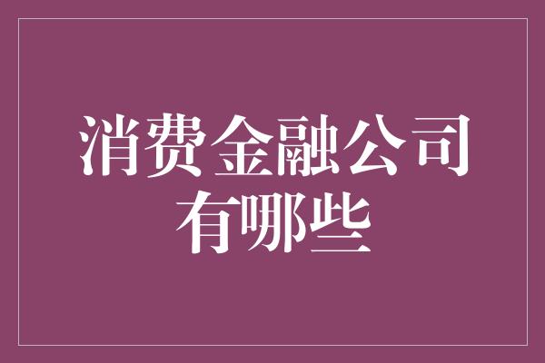 消费金融公司有哪些