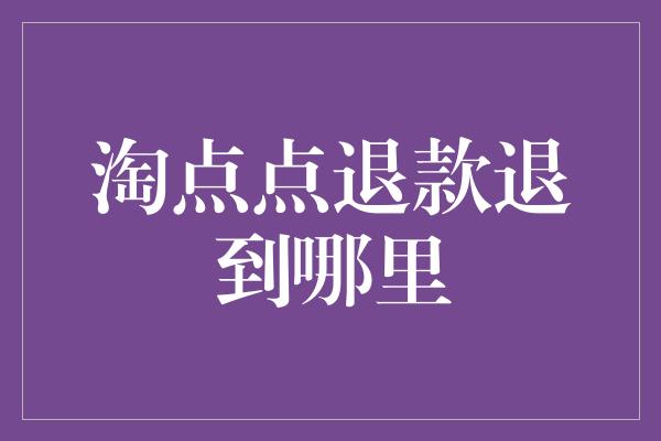 淘点点退款退到哪里