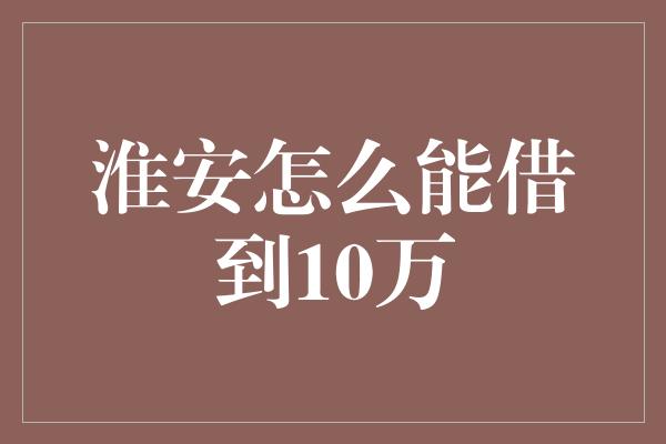 淮安怎么能借到10万