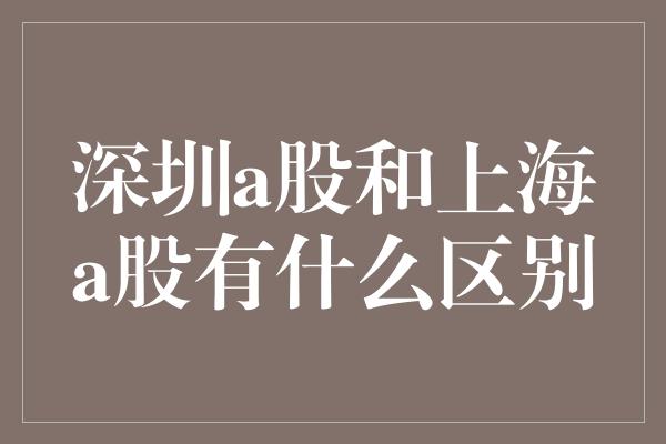 深圳a股和上海a股有什么区别