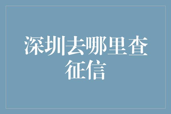 深圳去哪里查征信