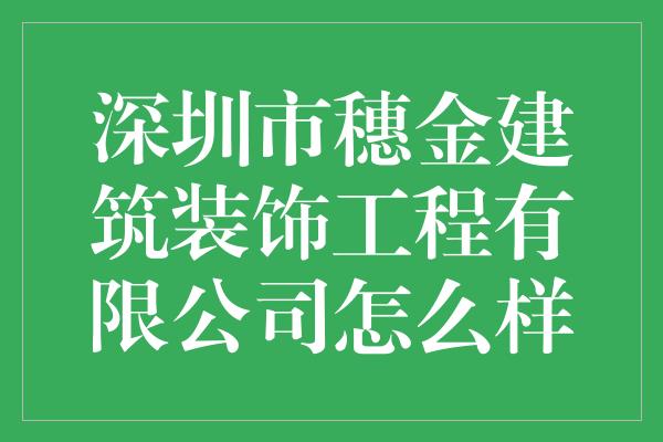 深圳市穗金建筑装饰工程有限公司怎么样