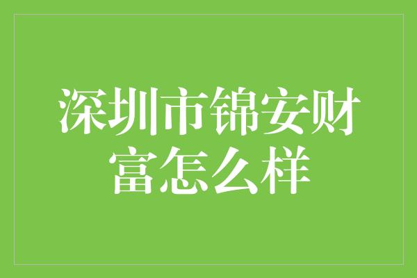 深圳市锦安财富怎么样