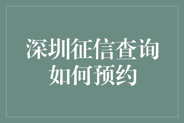 深圳征信查询如何预约