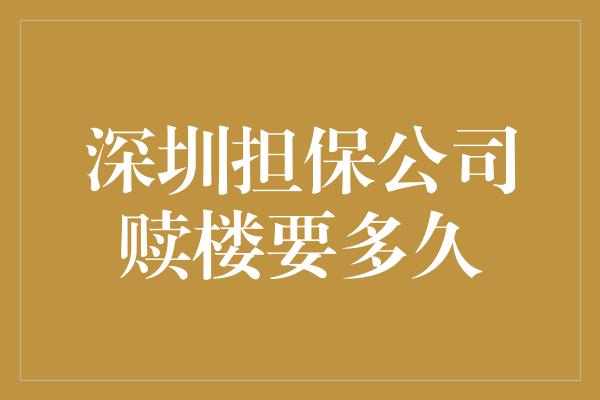 深圳担保公司赎楼要多久