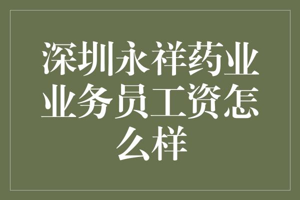 深圳永祥药业业务员工资怎么样